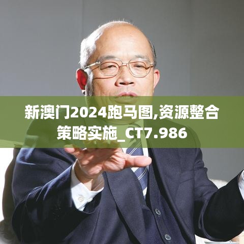 新澳门2024跑马图,资源整合策略实施_CT7.986