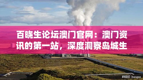 百晓生论坛澳门官网：澳门资讯的第一站，深度洞察岛城生活的窗口