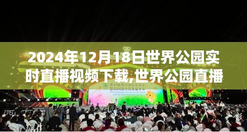 世界公园直播盛典，2024年12月18日实时直播视频下载体验全面解析