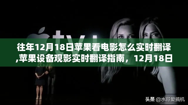 苹果设备观影实时翻译指南，如何轻松享受电影，往年12月18日的实时翻译技巧分享。