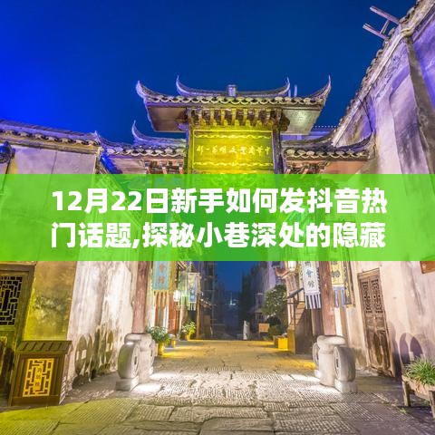 新手攻略，探秘小巷深处的隐藏宝藏，如何在抖音发布热门话题（12月22日指南）