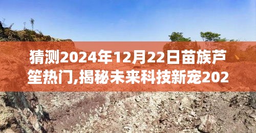 揭秘未来科技新宠，智能苗族芦笙——科技与文化的完美结合体验震撼之旅（2024年预测）