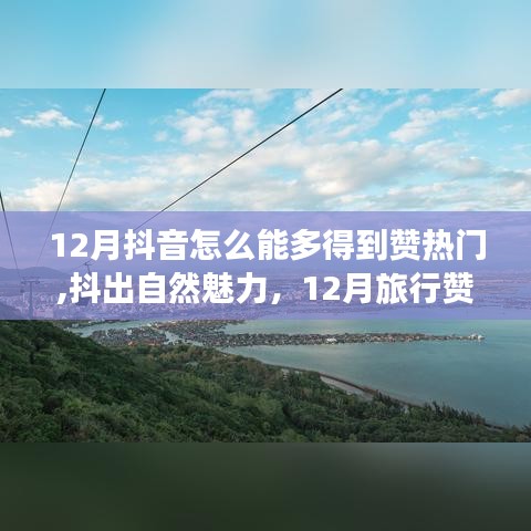 抖出自然魅力，12月旅行抖音赞爆热门的心灵之旅