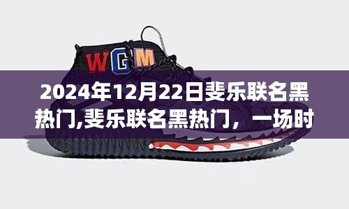 斐乐联名黑热门，时尚与运动的融合盛宴（2024年12月22日）
