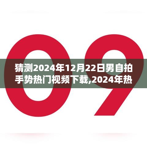 2024年热门男自拍手势视频下载全攻略，轻松掌握技巧，获取高清自拍手势视频