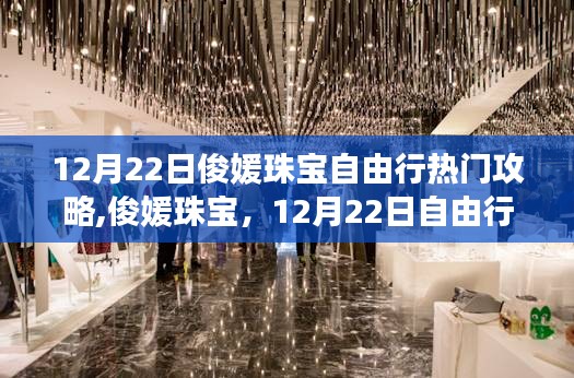 俊媛珠宝自由行璀璨攻略，探寻珠宝界的闪耀时刻（12月22日热门指南）