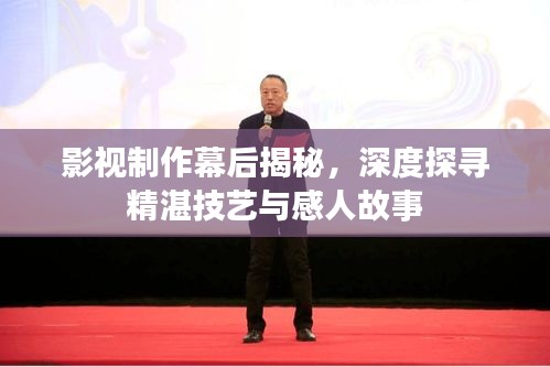 影视制作幕后揭秘，深度探寻精湛技艺与感人故事