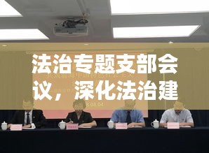 法治专题支部会议，深化法治建设，共建和谐社会