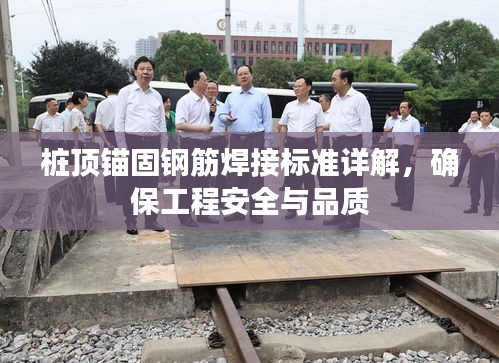 桩顶锚固钢筋焊接标准详解，确保工程安全与品质