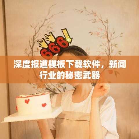 深度报道模板下载软件，新闻行业的秘密武器