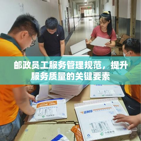 邮政员工服务管理规范，提升服务质量的关键要素