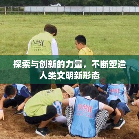 探索与创新的力量，不断塑造人类文明新形态
