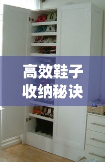 高效鞋子收纳秘诀，打造整洁有序的空间环境！