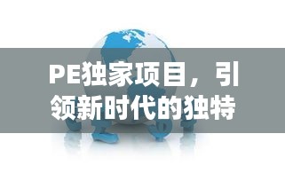 PE独家项目，引领新时代的独特优势，投资新选择！