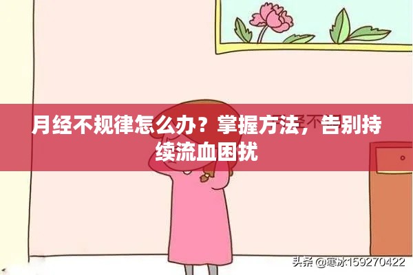 月经不规律怎么办？掌握方法，告别持续流血困扰