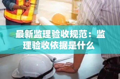 最新监理验收规范：监理验收依据是什么 