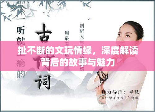 扯不断的文玩情缘，深度解读背后的故事与魅力