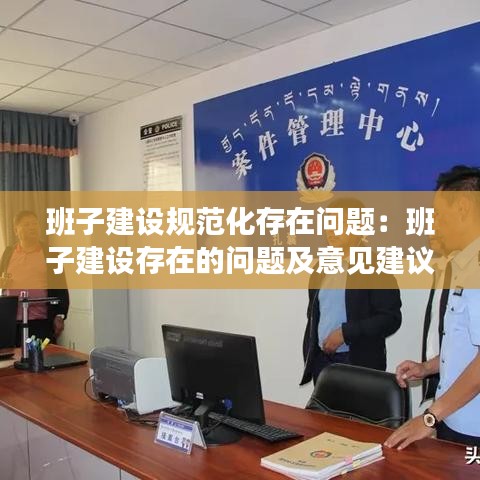 班子建设规范化存在问题：班子建设存在的问题及意见建议 