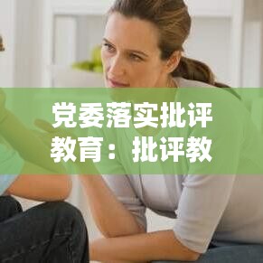 党委落实批评教育：批评教育工作要求 