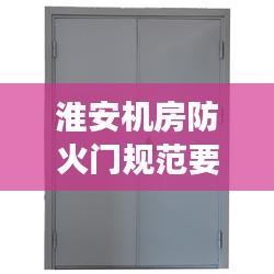 淮安机房防火门规范要求：机房的防火门必须外开吗 