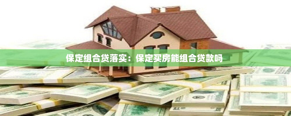 保定组合贷落实：保定买房能组合贷款吗 