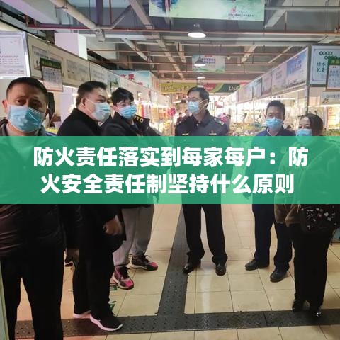 防火责任落实到每家每户：防火安全责任制坚持什么原则 