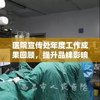 医院宣传处年度工作成果回顾，提升品牌影响力与服务质量的新篇章