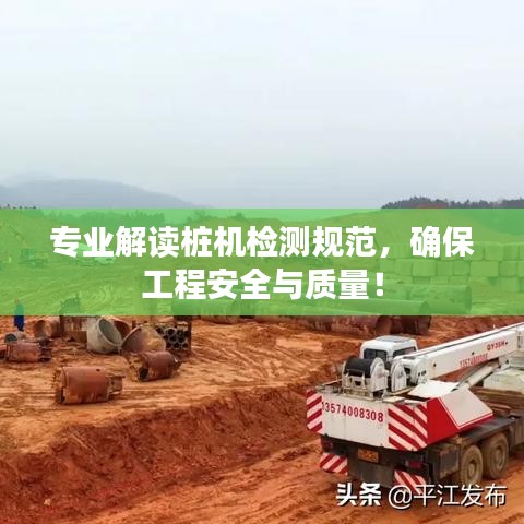 专业解读桩机检测规范，确保工程安全与质量！