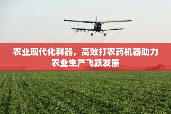 农业现代化利器，高效打农药机器助力农业生产飞跃发展