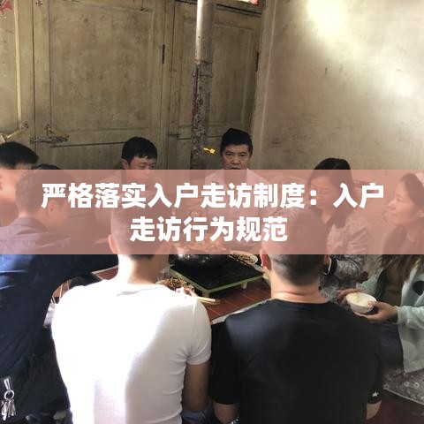 严格落实入户走访制度：入户走访行为规范 