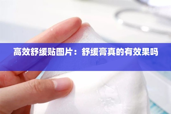 高效舒缓贴图片：舒缓膏真的有效果吗 