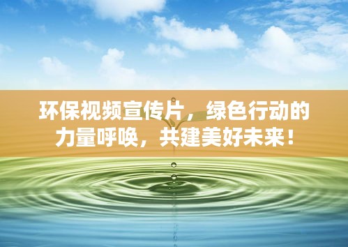 环保视频宣传片，绿色行动的力量呼唤，共建美好未来！