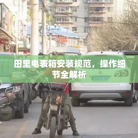 田里电表箱安装规范，操作细节全解析