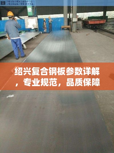 绍兴复合钢板参数详解，专业规范，品质保障
