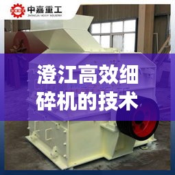 澄江高效细碎机的技术革新及其应用实践