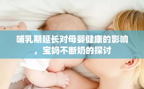 哺乳期延长对母婴健康的影响，宝妈不断奶的探讨
