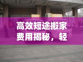 高效短途搬家费用揭秘，轻松搬家，告别负担！