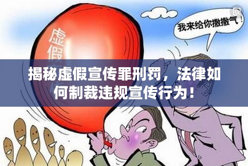 揭秘虚假宣传罪刑罚，法律如何制裁违规宣传行为！