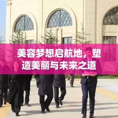 美容梦想启航地，塑造美丽与未来之道