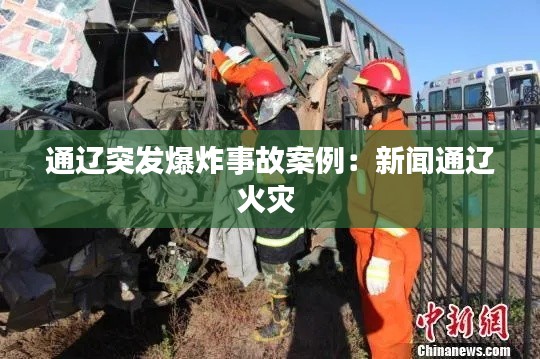 通辽突发爆炸事故案例：新闻通辽火灾 