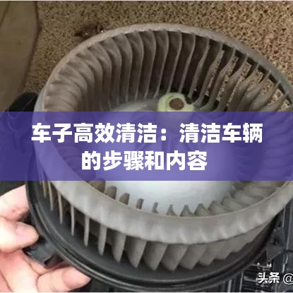 车子高效清洁：清洁车辆的步骤和内容 