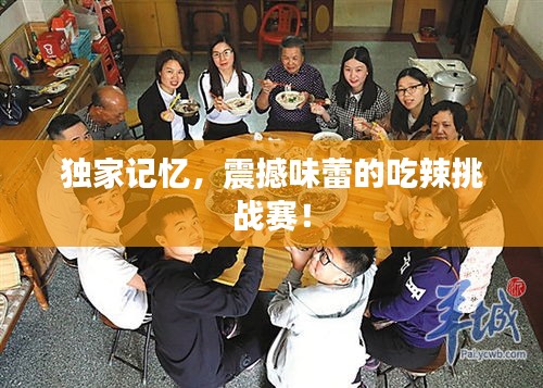 独家记忆，震撼味蕾的吃辣挑战赛！