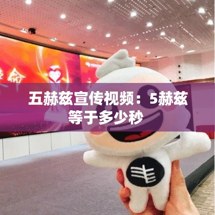 五赫兹宣传视频：5赫兹等于多少秒 