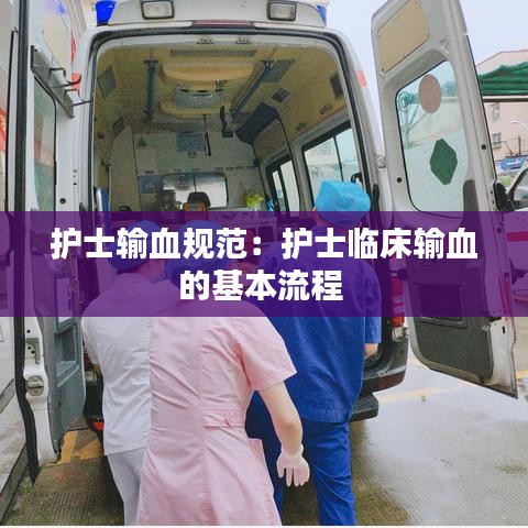护士输血规范：护士临床输血的基本流程 