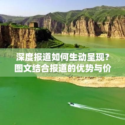 深度报道如何生动呈现？图文结合报道的优势与价值探讨