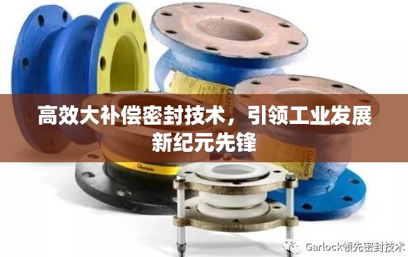 高效大补偿密封技术，引领工业发展新纪元先锋