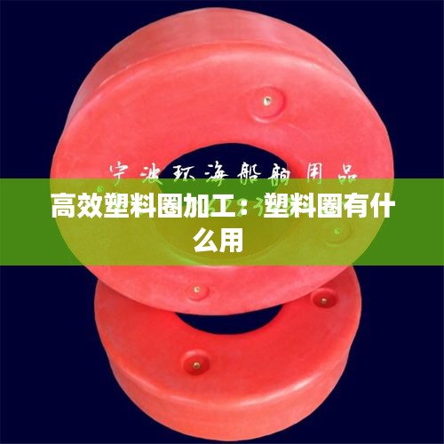 高效塑料圈加工：塑料圈有什么用 