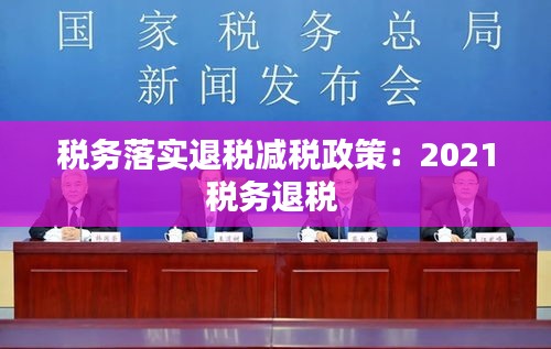 税务落实退税减税政策：2021税务退税 