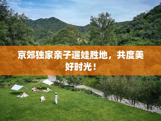 京郊独家亲子遛娃胜地，共度美好时光！
