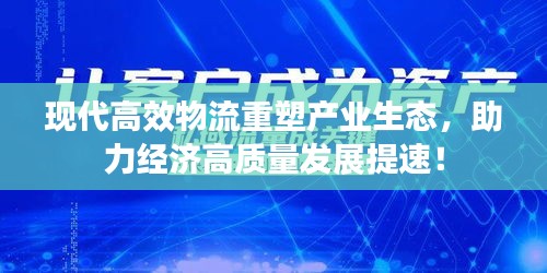 现代高效物流重塑产业生态，助力经济高质量发展提速！